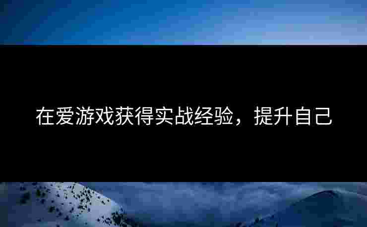 在爱游戏获得实战经验，提升自己