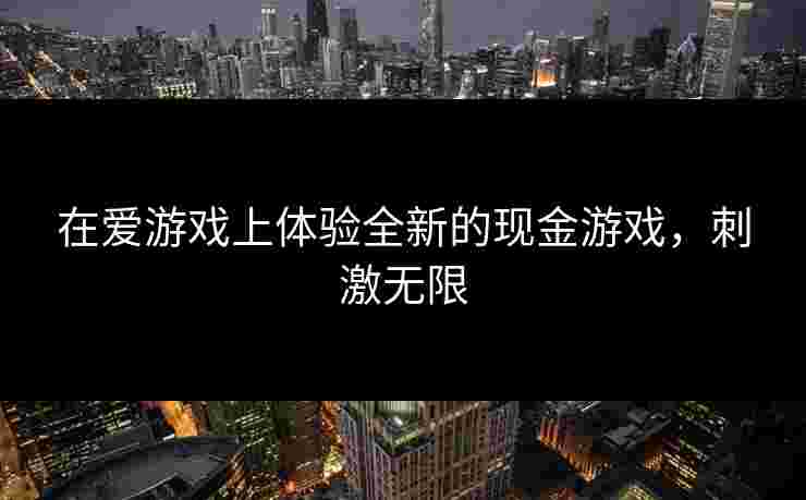 在爱游戏上体验全新的现金游戏，刺激无限