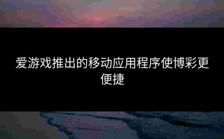 爱游戏推出的移动应用程序使博彩更便捷