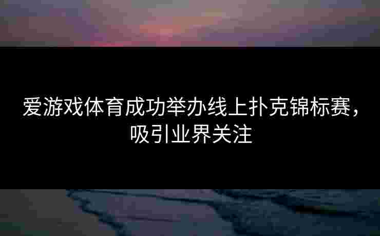 爱游戏体育成功举办线上扑克锦标赛，吸引业界关注
