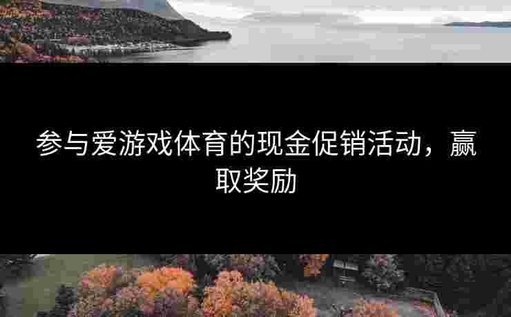 参与爱游戏体育的现金促销活动，赢取奖励