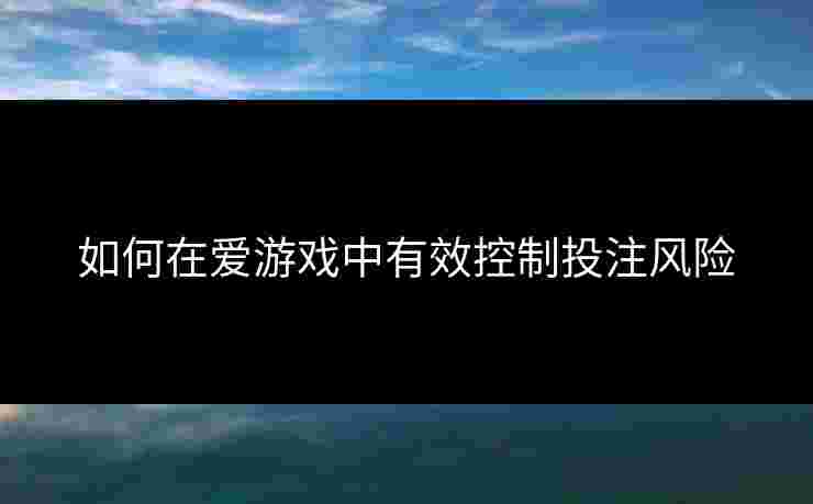 如何在爱游戏中有效控制投注风险