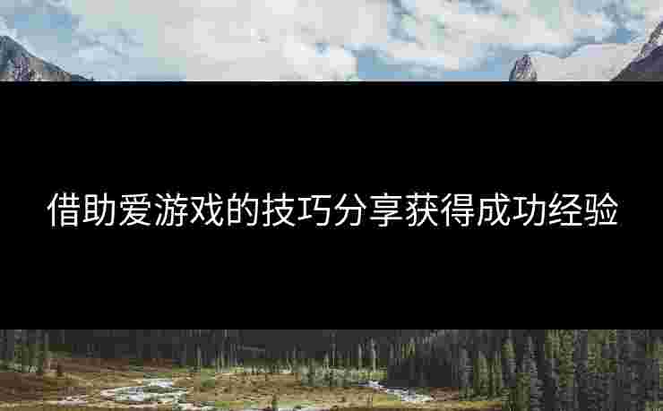 借助爱游戏的技巧分享获得成功经验