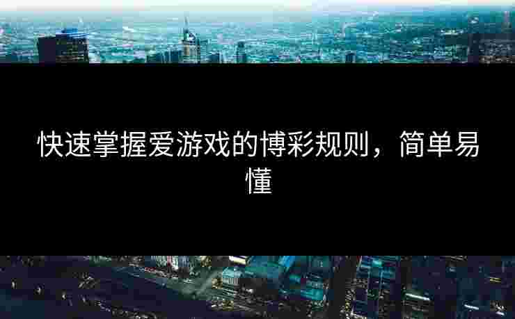 快速掌握爱游戏的博彩规则，简单易懂