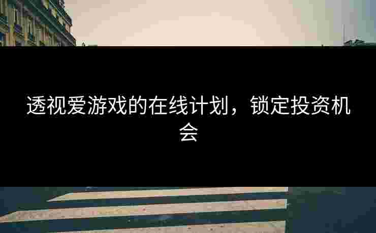 透视爱游戏的在线计划，锁定投资机会