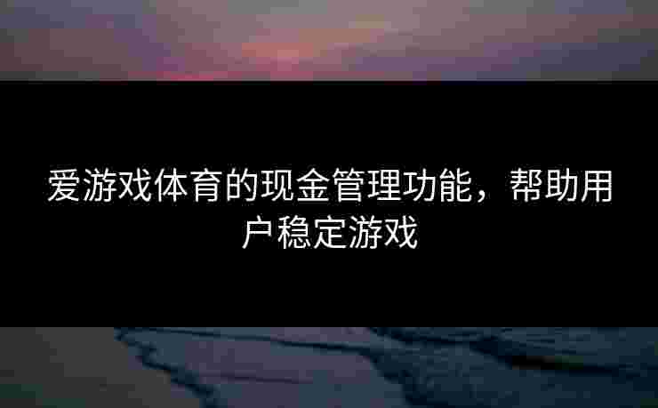 爱游戏体育的现金管理功能，帮助用户稳定游戏