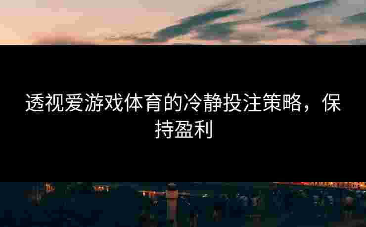 透视爱游戏体育的冷静投注策略，保持盈利