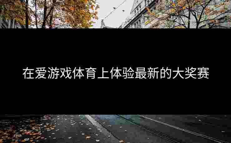 在爱游戏体育上体验最新的大奖赛