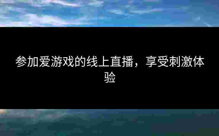 参加爱游戏的线上直播，享受刺激体验