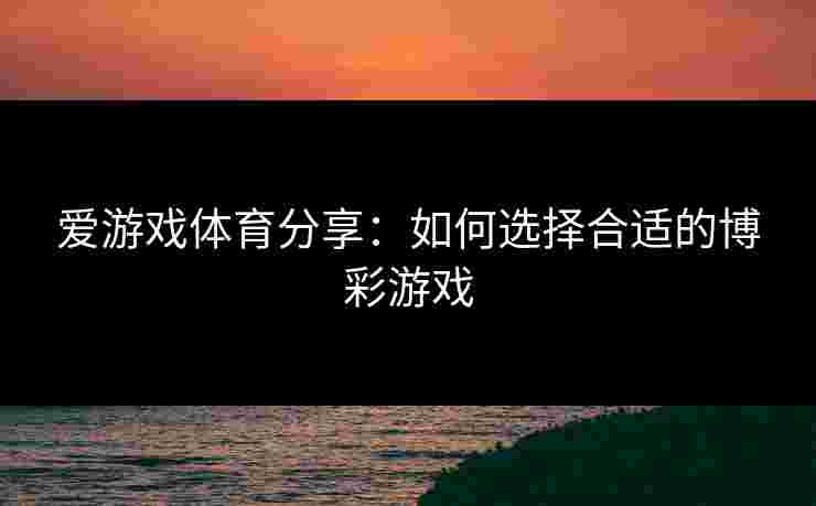 爱游戏体育分享：如何选择合适的博彩游戏