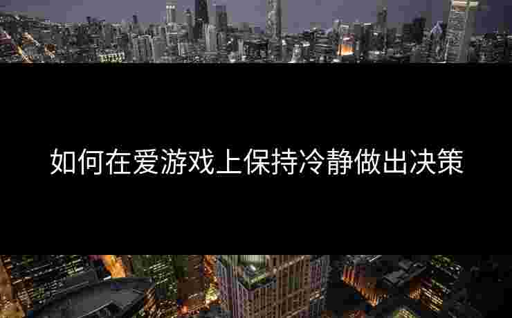 如何在爱游戏上保持冷静做出决策