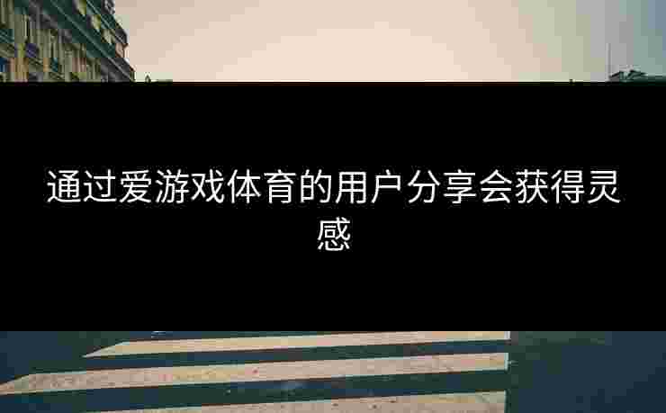 通过爱游戏体育的用户分享会获得灵感