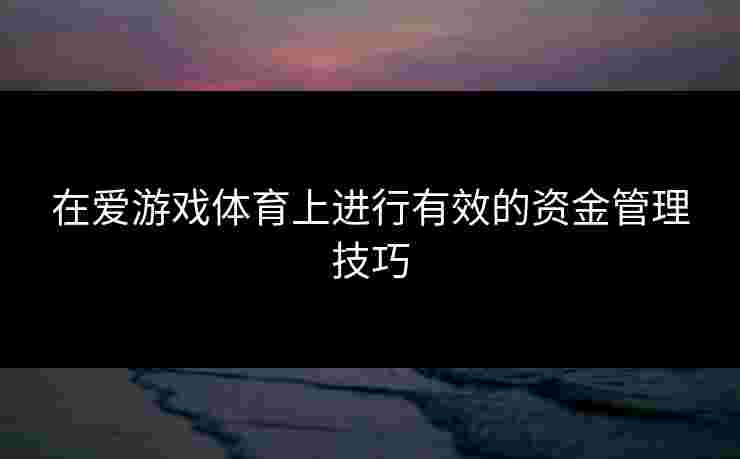 在爱游戏体育上进行有效的资金管理技巧