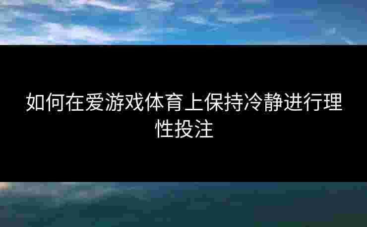 如何在爱游戏体育上保持冷静进行理性投注