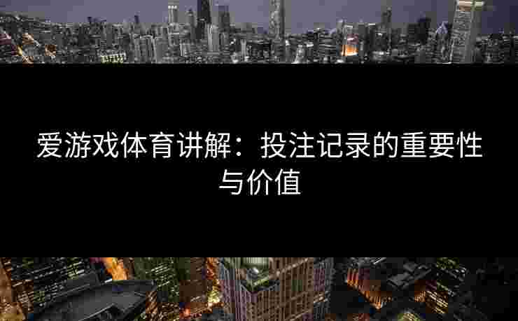 爱游戏体育讲解：投注记录的重要性与价值