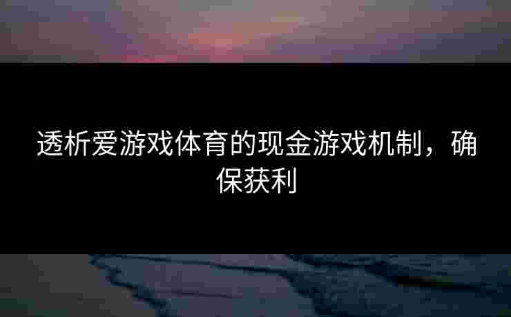 透析爱游戏体育的现金游戏机制，确保获利