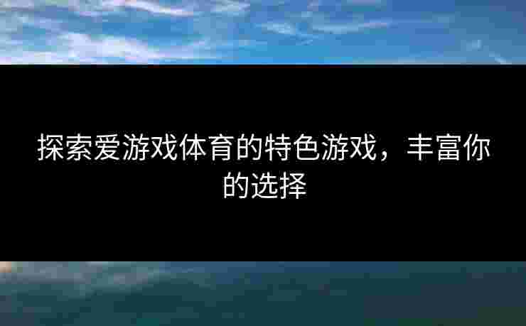 探索爱游戏体育的特色游戏，丰富你的选择