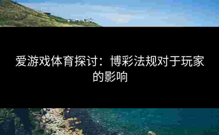 爱游戏体育探讨：博彩法规对于玩家的影响