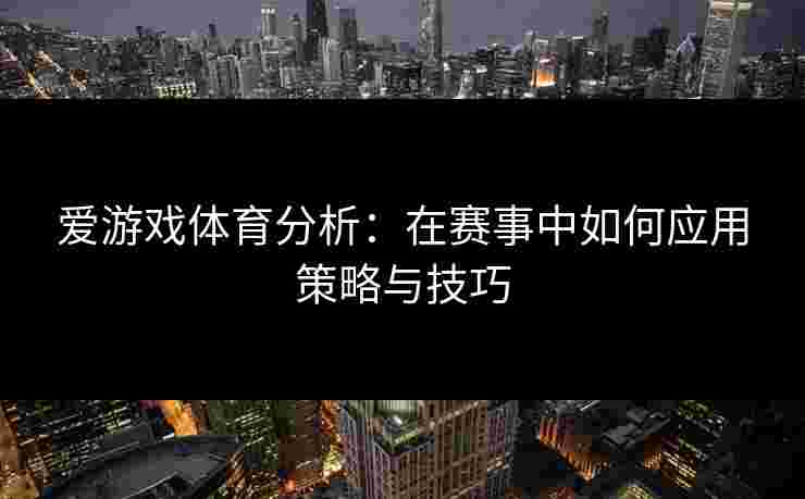 爱游戏体育分析：在赛事中如何应用策略与技巧
