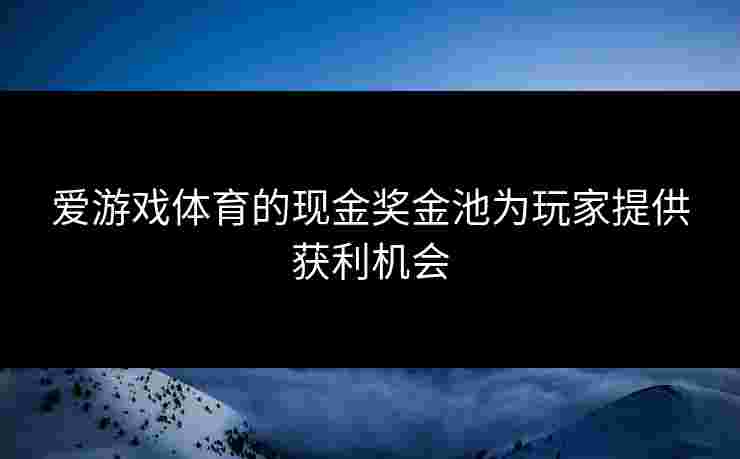 爱游戏体育的现金奖金池为玩家提供获利机会
