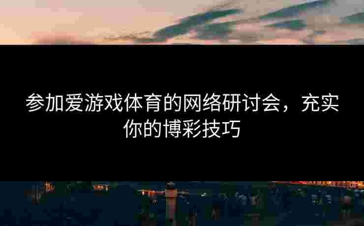 参加爱游戏体育的网络研讨会，充实你的博彩技巧