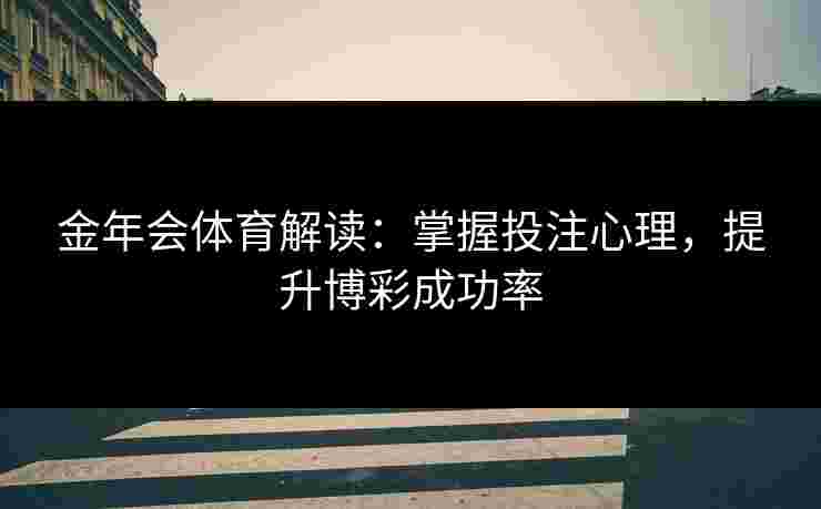 金年会体育解读：掌握投注心理，提升博彩成功率