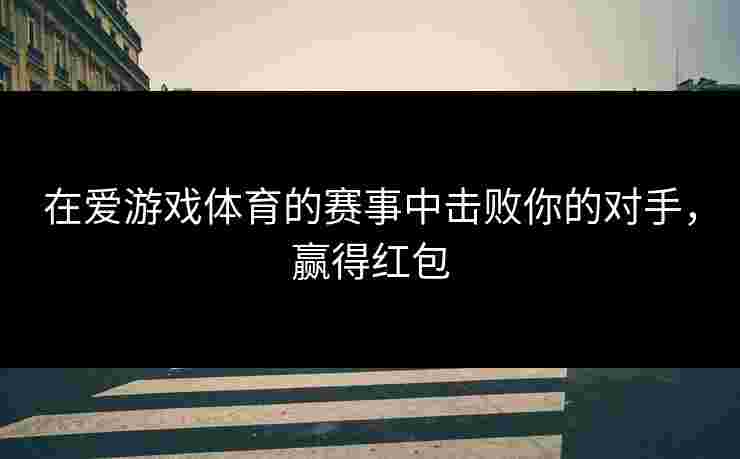 在爱游戏体育的赛事中击败你的对手，赢得红包