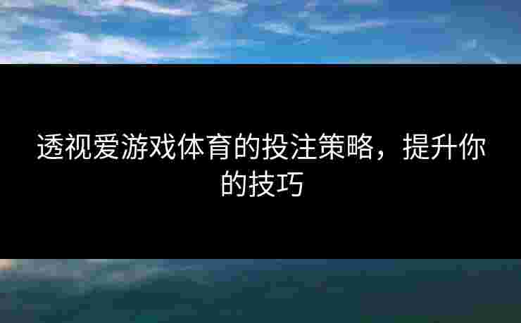 透视爱游戏体育的投注策略，提升你的技巧