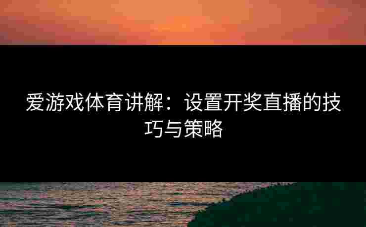 爱游戏体育讲解：设置开奖直播的技巧与策略