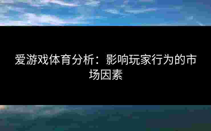 爱游戏体育分析：影响玩家行为的市场因素