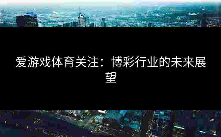 爱游戏体育关注：博彩行业的未来展望