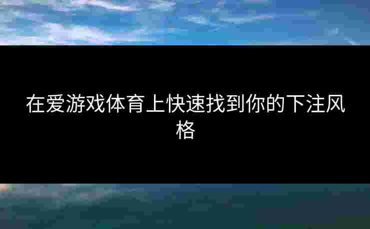 在爱游戏体育上快速找到你的下注风格