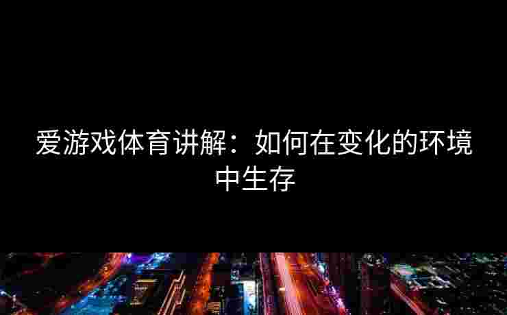 爱游戏体育讲解：如何在变化的环境中生存