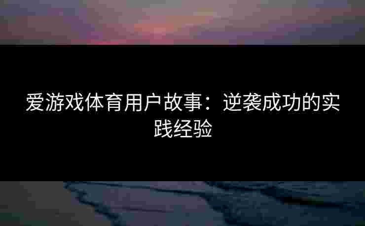 爱游戏体育用户故事：逆袭成功的实践经验