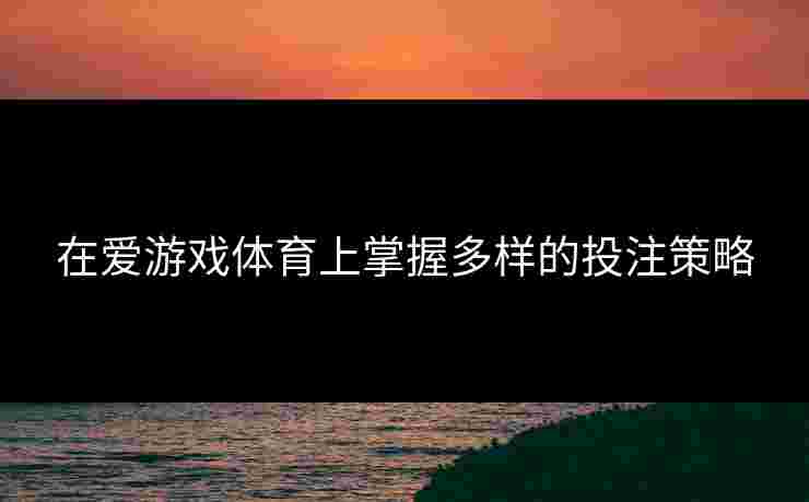 在爱游戏体育上掌握多样的投注策略
