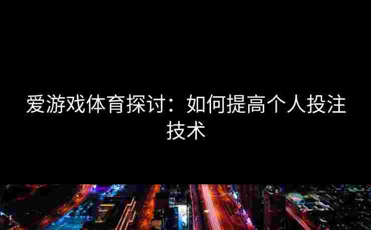 爱游戏体育探讨：如何提高个人投注技术