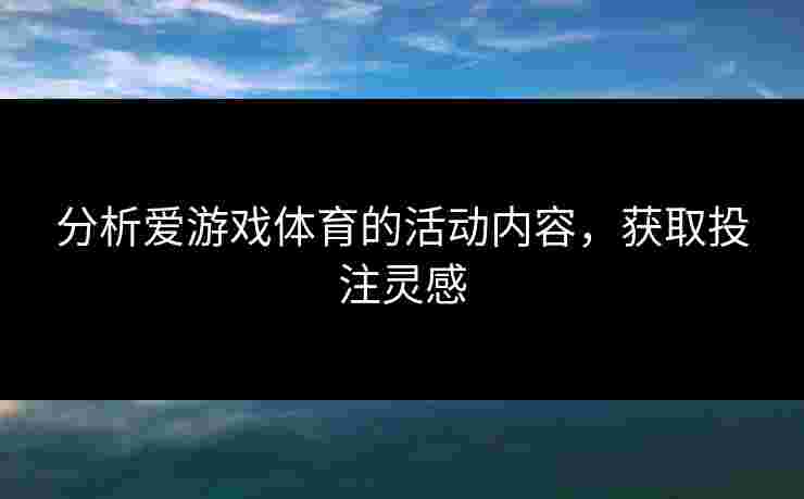 分析爱游戏体育的活动内容，获取投注灵感