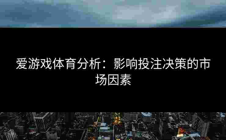 爱游戏体育分析：影响投注决策的市场因素