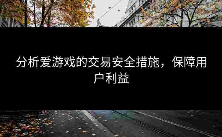 分析爱游戏的交易安全措施，保障用户利益