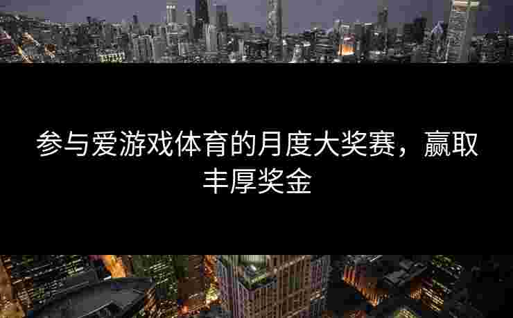 参与爱游戏体育的月度大奖赛，赢取丰厚奖金