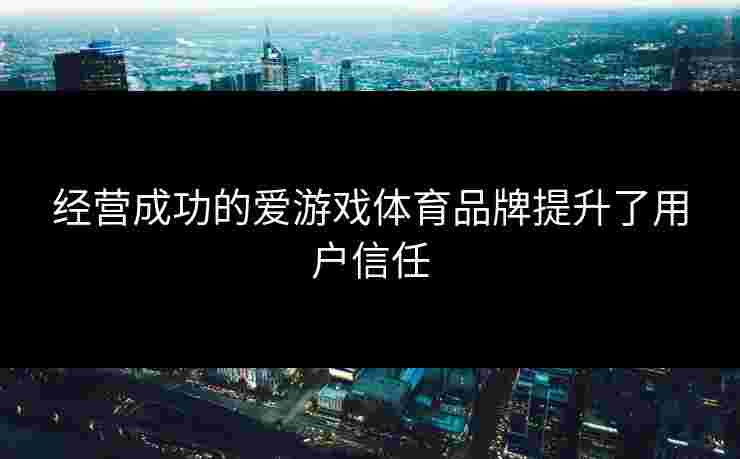 经营成功的爱游戏体育品牌提升了用户信任