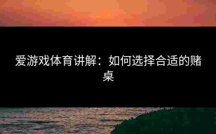 爱游戏体育讲解：如何选择合适的赌桌