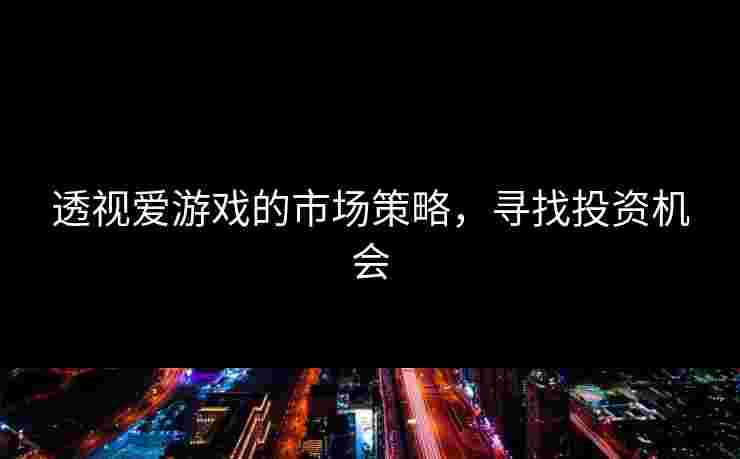 透视爱游戏的市场策略，寻找投资机会