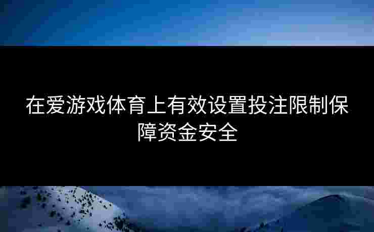 在爱游戏体育上有效设置投注限制保障资金安全