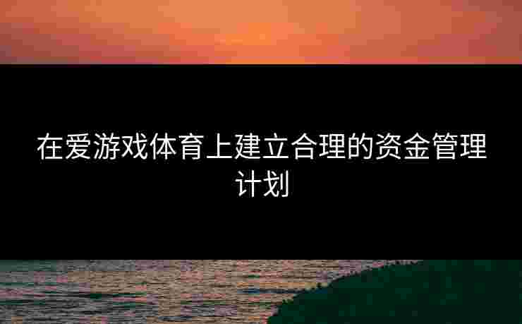 在爱游戏体育上建立合理的资金管理计划