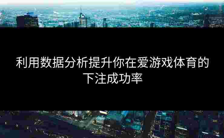 利用数据分析提升你在爱游戏体育的下注成功率