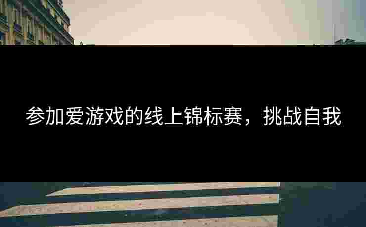 参加爱游戏的线上锦标赛，挑战自我
