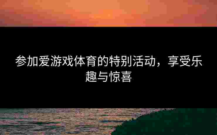 参加爱游戏体育的特别活动，享受乐趣与惊喜