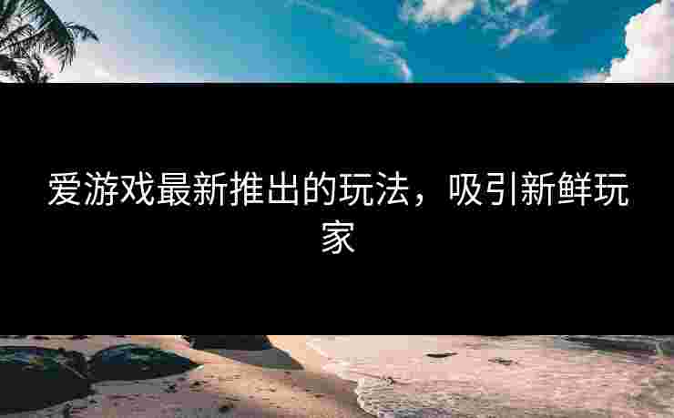 爱游戏最新推出的玩法，吸引新鲜玩家