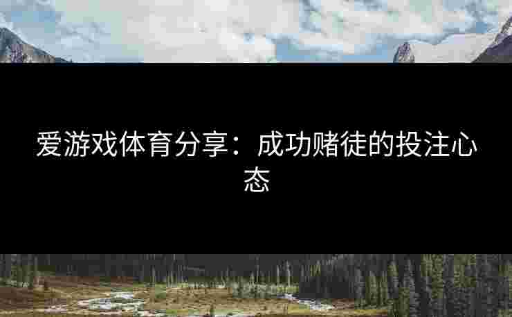 爱游戏体育分享：成功赌徒的投注心态
